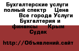 Бухгалтерские услуги- полный спектр. › Цена ­ 2 500 - Все города Услуги » Бухгалтерия и финансы   . Крым,Судак